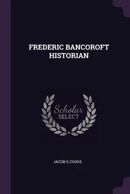 Frederic Bancoroft Historien - Frederic Bancoroft Historian
