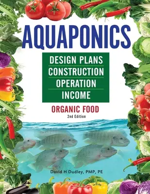 Plans de conception, construction, fonctionnement et revenus de l'aquaponie : Organic Food - Aquaponics Design Plans, Construction, Operation, and Income: Organic Food