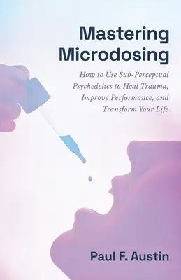 Maîtriser le microdosage : Comment utiliser les psychédéliques sub-perceptuels pour guérir les traumatismes, améliorer les performances et transformer votre vie - Mastering Microdosing: How to Use Sub-Perceptual Psychedelics to Heal Trauma, Improve Performance, and Transform Your Life