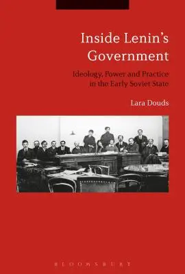 Au sein du gouvernement de Lénine : Idéologie, pouvoir et pratique dans l'État soviétique primitif - Inside Lenin's Government: Ideology, Power and Practice in the Early Soviet State