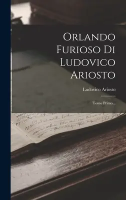 Orlando Furioso Di Ludovico Ariosto : Tomo Primo... - Orlando Furioso Di Ludovico Ariosto: Tomo Primo...