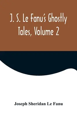 J. Histoires de fantômes de J. S. Le Fanu, Volume 2 - J. S. Le Fanu's Ghostly Tales, Volume 2