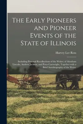 Les premiers pionniers et les événements pionniers de l'État de l'Illinois : Y compris des souvenirs personnels de l'auteur, d'Abraham Lincoln, d'Andrew Jackson, et d'autres personnes de l'État de l'Illinois. - The Early Pioneers and Pioneer Events of the State of Illinois: Including Personal Recollections of the Writer; of Abraham Lincoln, Andrew Jackson, an