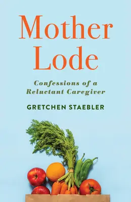 Mother Lode : Confessions d'un soignant réticent - Mother Lode: Confessions of a Reluctant Caregiver