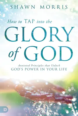 Comment puiser dans la gloire de Dieu : Les principes oints qui libèrent la puissance de Dieu dans votre vie - How to Tap Into the Glory of God: Anointed Principles That Unlock God's Power in Your Life