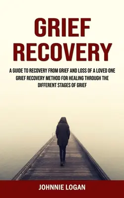 Récupération du chagrin : Un guide pour se remettre du chagrin et de la perte d'un être cher (Méthode de récupération du chagrin pour guérir à travers les différentes étapes) - Grief Recovery: A Guide to Recovery From Grief and Loss of a Loved One (Grief Recovery Method for Healing Through the Different Stages
