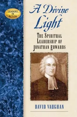 Une lumière divine : Le leadership spirituel de Jonathan Edwards - A Divine Light: The Spiritual Leadership of Jonathan Edwards