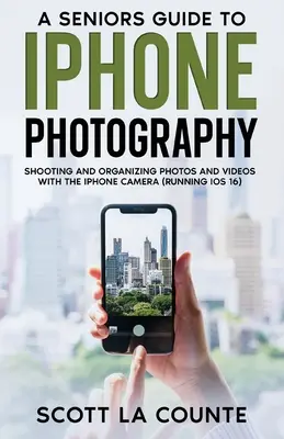 Guide de la photographie sur iPhone pour les seniors : Prendre et organiser des photos et des vidéos avec l'appareil photo de l'iPhone (sous iOS 16) - A Senior's Guide to iPhone Photography: Shooting and Organizing Photos and Videos With the iPhone Camera (Running iOS 16)