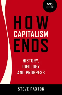 La fin du capitalisme : histoire, idéologie et progrès - How Capitalism Ends: History, Ideology and Progress