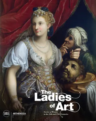 Les dames de l'art : Histoires de femmes aux XVIe et XVIIe siècles - The Ladies of Art: Stories of Women in the 16th and 17th Centuries