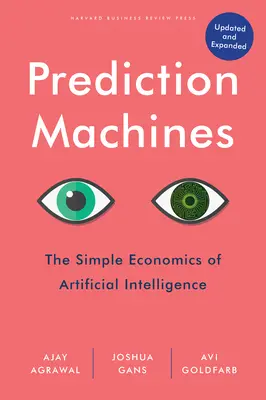 Prediction Machines, Updated and Expanded : L'économie simple de l'intelligence artificielle - Prediction Machines, Updated and Expanded: The Simple Economics of Artificial Intelligence