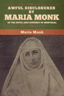 Révélations horribles de Maria Monk sur le couvent de l'Hôtel-Dieu de Montréal - Awful Disclosures by Maria Monk of the Hotel Dieu Nunnery of Montreal