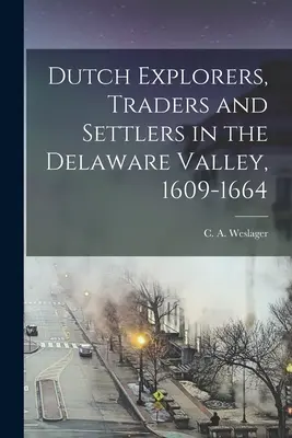 Explorateurs, commerçants et colons hollandais dans la vallée du Delaware, 1609-1664 (Weslager C. a. (Clinton Alfred) 1909-) - Dutch Explorers, Traders and Settlers in the Delaware Valley, 1609-1664 (Weslager C. a. (Clinton Alfred) 1909-)