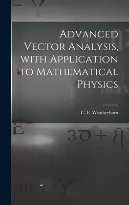 Analyse vectorielle avancée, avec application à la physique mathématique (Weatherburn C. E. (Charles Ernest) B.) - Advanced Vector Analysis, With Application to Mathematical Physics (Weatherburn C. E. (Charles Ernest) B.)