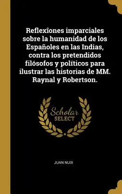 Réflexions impartiales sur l'humanité des Espagnols dans les Indes, contre les prétendus philosophes et politiciens pour illustrer les histoires de l'humanité. - Reflexones imparciales sobre la humanidad de los Espaoles en las Indias, contra los pretendidos filsofos y polticos para ilustrar las historias de