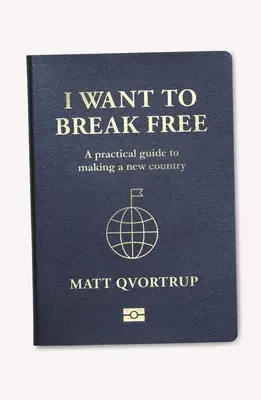 Je veux me libérer : Un guide pratique pour créer un nouveau pays - I Want to Break Free: A Practical Guide to Making a New Country