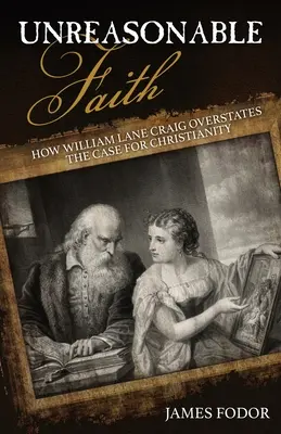 La foi déraisonnable : Comment William Lane Craig exagère les arguments en faveur du christianisme - Unreasonable Faith: How William Lane Craig Overstates the Case for Christianity