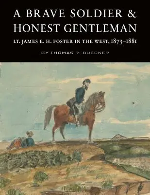 Un soldat courageux et un gentleman honnête : Le lieutenant James E. H. Foster dans l'Ouest, 1873-1881 - A Brave Soldier and Honest Gentleman: Lt. James E. H. Foster in the West, 1873-1881