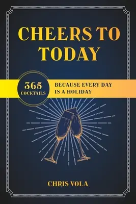 Cheers to Today : 365 cocktails parce que chaque jour est une fête - Cheers to Today: 365 Cocktails Because Every Day Is a Holiday