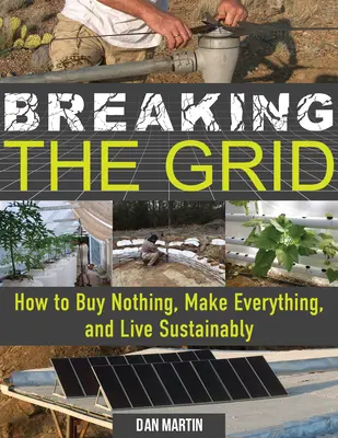 Breaking the Grid : Comment ne rien acheter, tout fabriquer et vivre de manière durable - Breaking the Grid: How to Buy Nothing, Make Everything, and Live Sustainably