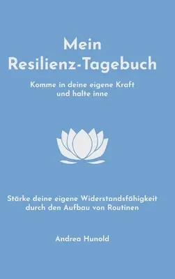 Mein Resilienz-Tagebuch : Se fier à sa propre force, s'arrêter et renforcer sa capacité de résistance par la mise en place d'une routine. - Mein Resilienz-Tagebuch: Komme in deine eigene Kraft, halte inne und strke deine Widerstandsfhigkeit durch den Aufbau von Routinen