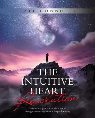 La révolution du cœur intuitif : Comment naviguer dans le monde moderne en se connectant à son savoir profond - The Intuitive Heart Revolution: How to Navigate the Modern World Through Connection to Your Deeper Knowing