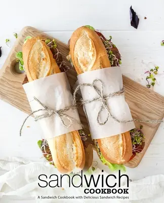 Sandwich Cookbook : Un livre de recettes de sandwichs avec de délicieuses recettes de sandwichs (2e édition) - Sandwich Cookbook: A Sandwich Cookbook with Delicious Sandwich Recipes (2nd Edition)