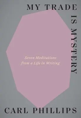 Mon métier, c'est le mystère : sept méditations d'une vie d'écriture - My Trade Is Mystery: Seven Meditations from a Life in Writing