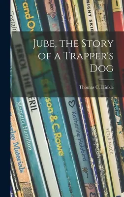 Jube, l'histoire d'un chien de trappeur (Hinkle Thomas C. (Thomas Clark) 187) - Jube, the Story of a Trapper's Dog (Hinkle Thomas C. (Thomas Clark) 187)