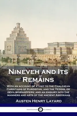 Ninive et ses vestiges : L'histoire de l'art et de la culture de l'Amérique du Nord, de l'Europe et de l'Amérique du Sud, ainsi que de l'Europe et de l'Amérique du Sud. - Nineveh and Its Remains: With an account of a visit to the Chaldan Christians of Kurdistan, and the Yezidis, or devil-worshippers; and an enqu