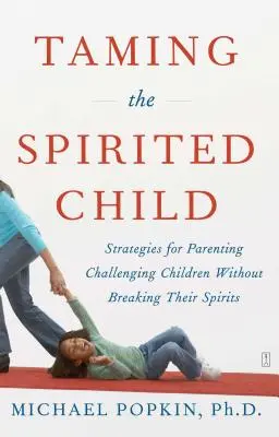 Apprivoiser l'enfant fougueux : Stratégies pour éduquer les enfants difficiles sans briser leur esprit - Taming the Spirited Child: Strategies for Parenting Challenging Children Without Breaking Their Spirits