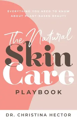 The Natural Skin Care Playbook : Everything You Need to Know About Plant-Based Beauty (Le manuel des soins de la peau naturels : tout ce que vous devez savoir sur la beauté à base de plantes) - The Natural Skin Care Playbook﻿: ﻿﻿Everything You Need to Know About Plant-Based Beauty