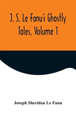 J. Histoires de fantômes de J. S. Le Fanu, Volume 1 - J. S. Le Fanu's Ghostly Tales, Volume 1