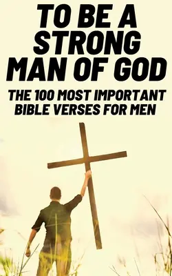 Pour être un homme fort de Dieu : Les 100 versets bibliques les plus importants pour les hommes (Dévotionnels pour les hommes chrétiens / Étude biblique pour les hommes) - To Be A Strong Man Of God: The 100 Most Important Bible Verses for Men (Devotionals For Men Christian / Bible Study For Men)