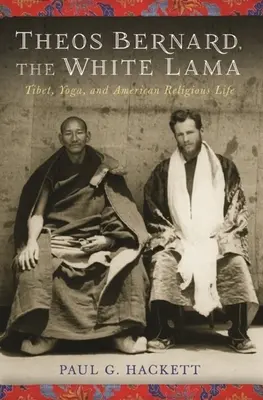 Theos Bernard, le lama blanc : Tibet, yoga et vie religieuse américaine - Theos Bernard, the White Lama: Tibet, Yoga, and American Religious Life