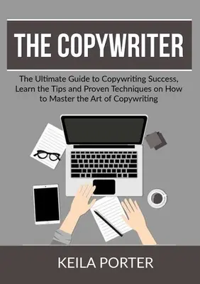 Le Copywriter : Le guide ultime pour réussir en copywriting, apprendre les astuces et les techniques éprouvées pour maîtriser l'art du copywriting. - The Copywriter: The Ultimate Guide to Copywriting Success, Learn the Tips and Proven Techniques on How to Master the Art of Copywritin