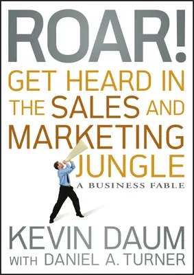 Rugissez ! Se faire entendre dans la jungle des ventes et du marketing : Une fable commerciale - Roar! Get Heard in the Sales and Marketing Jungle: A Business Fable