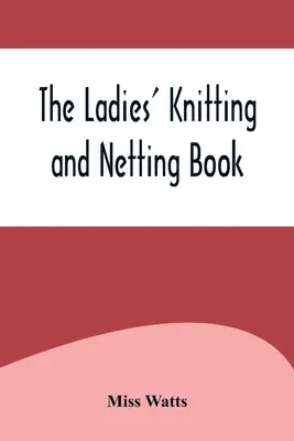 Le livre de tricot et de tulle des dames - The Ladies' Knitting and Netting Book