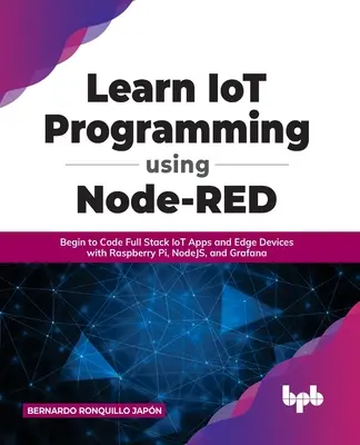 Apprendre la programmation IoT avec Node-RED : Commencer à coder des applications IoT Full Stack et des appareils Edge avec Raspberry Pi, NodeJS et Grafana - Learn IoT Programming Using Node-RED: Begin to Code Full Stack IoT Apps and Edge Devices with Raspberry Pi, NodeJS, and Grafana