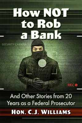 Comment ne pas braquer une banque : Et autres histoires de 20 ans en tant que procureur fédéral - How Not to Rob a Bank: And Other Stories from 20 Years as a Federal Prosecutor