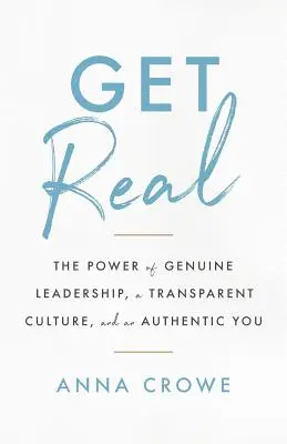 Get Real : The Power of Genuine Leadership, a Transparent Culture, and an Authentic You (Soyez vrai : le pouvoir d'un leadership authentique, d'une culture transparente et d'un vous authentique) - Get Real: The Power of Genuine Leadership, a Transparent Culture, and an Authentic You