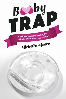 Booby Trap : Le guide d'une petite amie pour se libérer et guérir de la maladie des implants mammaires - Booby Trap: A Girlfriend's Guide to Breaking Free & Healing from Breast Implant Illness