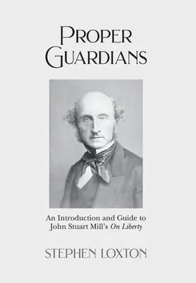 Proper Guardians : Une introduction et un guide à l'ouvrage de John Stuart Mill sur la liberté - Proper Guardians: An Introduction and Guide to John Stuart Mill's On Liberty