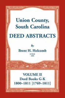 Union County, South Carolina Deed Abstracts, Volume II : Deed Books G-K (1800-1811 [1769-1811]) - Union County, South Carolina Deed Abstracts, Volume II: Deed Books G-K (1800-1811 [1769-1811])