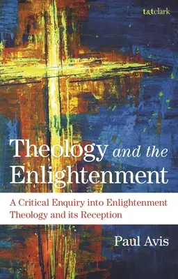 La théologie et les Lumières : Une enquête critique sur la théologie des Lumières et sa réception - Theology and the Enlightenment: A Critical Enquiry Into Enlightenment Theology and Its Reception
