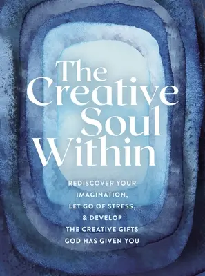 L'âme créative en vous : Redécouvrez votre imagination, libérez-vous du stress et développez les dons créatifs que Dieu vous a donnés. - The Creative Soul Within: Rediscover Your Imagination, Let Go of Stress, and Develop the Creative Gifts God Has Given You