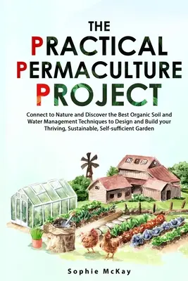 Le projet de permaculture pratique : Connectez-vous à la nature et découvrez les meilleures techniques organiques de gestion du sol et de l'eau pour concevoir et construire votre jardin. - The Practical Permaculture Project: Connect to Nature and Discover the Best Organic Soil and Water Management Techniques to Design and Build your Thri