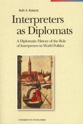 Les interprètes en tant que diplomates : Une histoire diplomatique du rôle des interprètes dans la politique mondiale - Interpreters as Diplomats: A Diplomatic History of the Role of Interpreters in World Politics