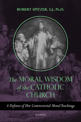 La sagesse morale de l'Église catholique : Une défense de ses enseignements moraux controversés - The Moral Wisdom of the Catholic Church: A Defense of Her Controversial Moral Teachings