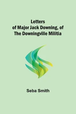 Lettres du major Jack Downing, de la milice de Downingville - Letters of Major Jack Downing, of the Downingville Militia